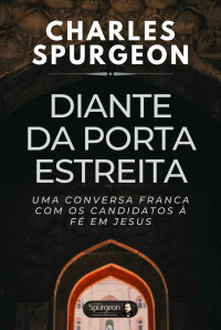 Charles Hadddon Spurgeon — Diante da Porta Estreia: Uma conversa franca com os candidatos à fé em Jesus