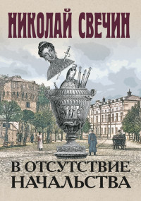 Николай Свечин — В отсутствие начальства [litres]