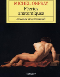 Michel Onfray — Féeries anatomiques: Généalogie du corps faustien