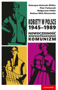 Magorzata Fidelis, Barbara Klich-Kluczewska, Piotr Perkowski, Katarzyna Staczak-Wilicz; — Kobiety w Polsce, 19451989: Nowoczesno - rwnouprawnienie - komunizm