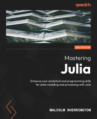 Malcolm Sherrington — Mastering Julia: Enhance your analytical and programming skills for data modeling and processing with Julia, 2nd ed.