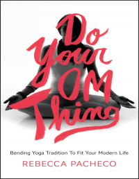 Rebecca Pacheco — Do Your Om Thing: Bending Yoga Tradition to Fit Your Modern Life