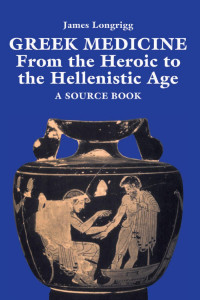 James Longrigg — Greek Medicine from the Heroic to the Hellenistic Age: A Sourcebook