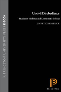 Jennet Kirkpatrick — Uncivil Disobedience: Studies in Violence and Democratic Politics