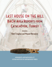 Ruth Tringham, Mirjana Stevanovic (eds.) — Last House on the Hill: BACH Area Reports from Çatalhöyük, Turkey