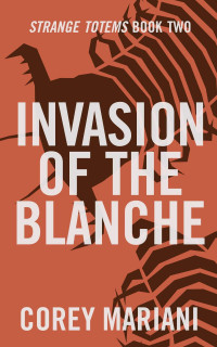Corey Mariani — Invasion of the Blanche (Strange Totems Book 2)