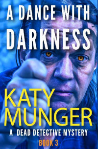 Katy Munger — A Dance With Darkness: A Dead Detective Mystery (The Dead Detective Mystery Series Book 3)