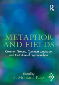 S. Montana Katz — Metaphor and Fields: Common Ground, Common Language and the Future of Psychoanalysis