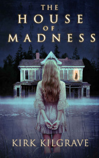 Kirk Kilgrave — The House of Madness: A Thrilling Haunted House Mystery (Psychic Mysteries Book 1)