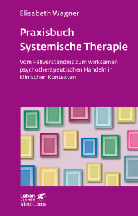 Elisabeth Wagner; — Praxisbuch Systemische Therapie (Leben Lernen, Bd. 313)