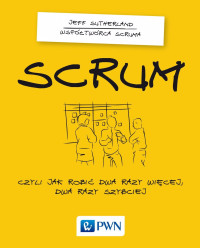 Sutherland Jeff; — Scrum. Czyli jak robi dwa razy wicej dwa razy szybciej