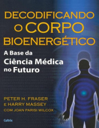 Joan Parisi Wilcox & Peter H. Fraser & Harry Massey — Decodificando o Corpo Bioenergético