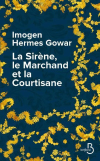 Imogen Hermes Gowar [Gowar, Imogen Hermes] — La sirène, le marchand et la courtisane
