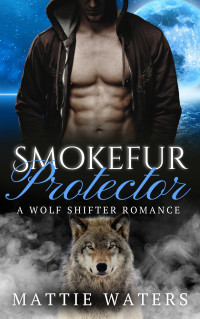 Mattie Waters — Smokefur Protector: A Wolf Shifter Romance (Applecross Mountain Shifters Book 4)