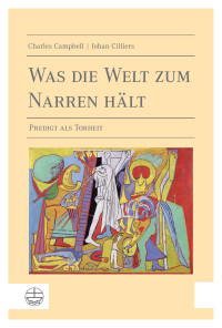 Dietrich Eichenberg, Johan Cilliers, Charles Campbell — Was die Welt zum Narren hält. Predigt als Torheit. Übersetzt von Dietrich Eichenberg und mit einem Geleitwort versehen von Alexander Deeg