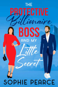 Sophie Pearce — The Protective Billionaire Boss And My Little Secret: A Clean Billionaire Office Romance Book