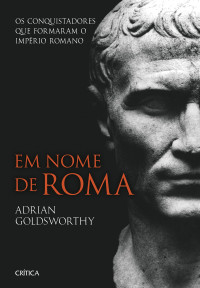 Adrian Goldsworthy — Em Nome de Roma:Os conquistadores que formaram o Império Romano (Em Portuguese do Brasil)