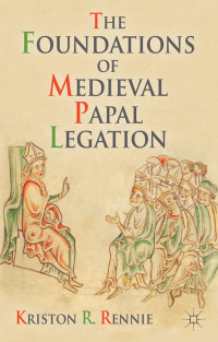 Kriston R. Rennie — The Foundations of Medieval Papal Legation