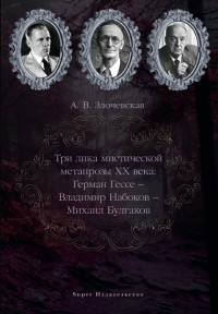 А. В. Злочевская — Три лика мистической метапрозы XX века: Герман Гессе – Владимир Набоков – Михаил Булгаков