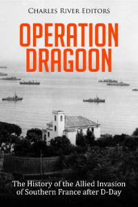 Charles River Editors — Operation Dragoon: The History of the Allied Invasion of Southern France after D-Day