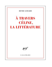 Henri Godard — A travers Céline, la littérature