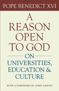 Pope Benedict XVI & John Garvey (Foreword) & J. Steven Brown (Editor) — A Reason Open to God: On Universities, Education, and Culture