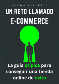 Nacho Ballesta — UN RETO LLAMADO ECOMMERCE: La guía atípica para conseguir una tienda online de éxito (Spanish Edition)