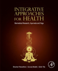 Bhushan Patwardhan & Gururaj Mutalik & Girish Tillu — Integrative Approcahes for Health: Biomedical Research, Ayurveda and Yoga: Biomedical Research, Ayurveda and Yoga