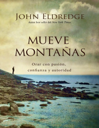 John Eldredge — MUEVE MONTAÑAS: Orar con pasión, confianza y autoridad