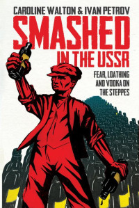 Walton, Caroline — Smashed in the USSR: Fear, Loathing and Vodka on the Steppes