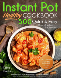 Katie Banks  — Instant Pot Healthy Cookbook: 500 Quick & Easy Days of Instant Pot Recipes - (Full color pictures included for every recipe)