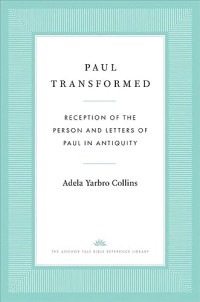 Collins, Adela Yarbro — Paul Transformed: Reception of the Person and Letters of Paul in Antiquity (The Anchor Yale Bible Reference Library)