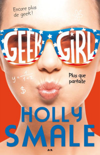 Holly Smale — Geek girl, tome 3 - Plus que parfaite