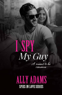 Ally Adams — I Spy My Guy (Spies in Love Book 2)