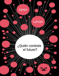 Jaron Lanier — ¿QUIÉN CONTROLA EL FUTURO?