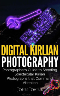 John Iovine — Digital Kirlian Photography: Photographer's Guide for Shooting Spectacular Kirlian Photographs that Command Attention