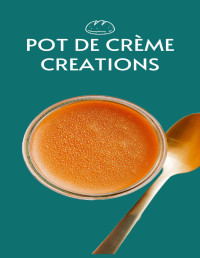 C.A, GILBERT — DECADENT DELIGHTS: POT DE CRÈME CREATIONS: Indulge in 50 Creamy Bliss with Irresistible Pot de Crème Recipes (FRENCH DESSERTS AND TREATS)