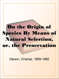 Charles Darwin [Darwin, Charles] — On the Origin of Species By Means of Natural Selection, or, the Preservation of Favoured Races in the Struggle for Life