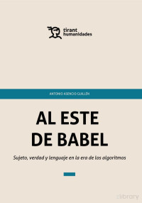 Antonio Asencio — AL ESTE DE BABEL Sujeto, verdad y lenguaje en la era de los algoritmos