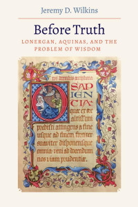 Jeremy D. Wilkins — Before Truth: Lonergan, Aquinas, and the Problem of Wisdom