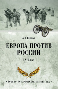 Алексей Васильевич Шишов — Европа против России. 1812 год