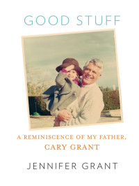 Jennifer Grant — Good Stuff: A Reminiscence of My Father, Cary Grant