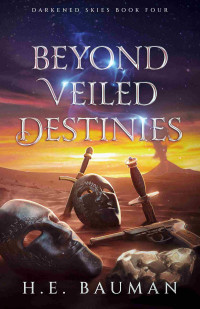 H.E. Bauman — Beyond Veiled Destinies (Darkened Skies Book 4)