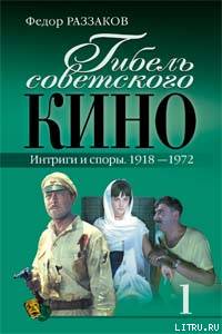 Федор Ибатович Раззаков — Гибель советского кино. Интриги и споры. 1918-1972