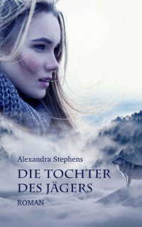 Alexandra Stephens [Stephens, Alexandra] — Die Tochter des Jägers: Ein Märchenroman (German Edition)