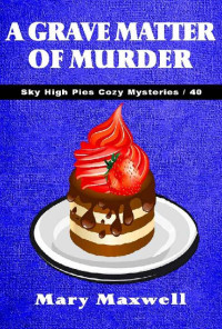 Mary Maxwell — A Grave Matter of Murder (Sky High Pies Cozy Mysteries Book 40)