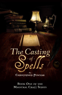 Penczak, Christopher — The Casting of Spells: Creating a Magickal Life Through the Words of True Will