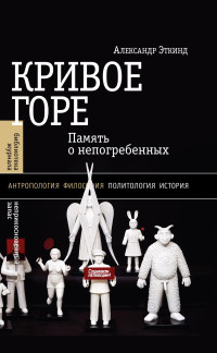 Александр Маркович Эткинд — Кривое горе. Память о непогребенных