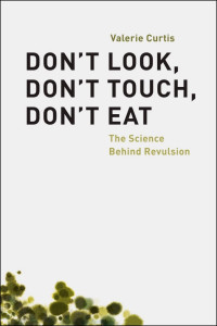 Valerie Curtis — Don't Look, Don't Touch, Don't Eat: The Science Behind Revulsion