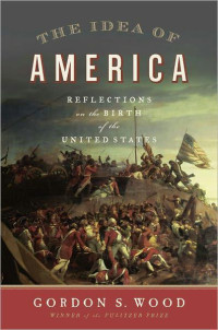 Gordon S. Wood — The Idea of America: Reflections on the Birth of the United States